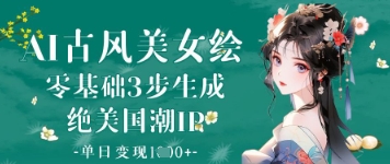 AI古风美女绘：零基础3步生成绝美国潮IP，单日变现1k+-最全资源库