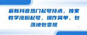 最新抖音热门起号技术,独家教学涨粉起号,操作简单,包落地包变现-最全资源库