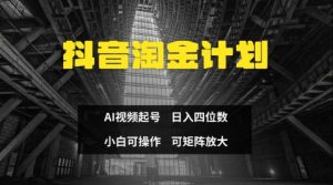抖音淘金计划，Ai三天起号，零门槛，不违规，小白也能日入三位数-最全资源库