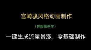 宫崎骏风格动画制作,一键生成流量暴涨,保姆级教学-最全资源库