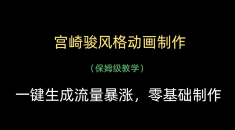 宫崎骏风格动画制作,一键生成流量暴涨,保姆级教学-最全资源库