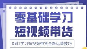 抖音全新短视频带货运营技巧，2025年新课，0到1学习短视频带货全新运营技巧-最全资源库