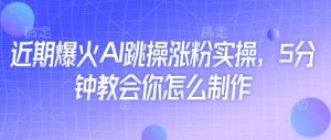 近期爆火AI跳操涨粉实操，5分钟教会你怎么制作-最全资源库