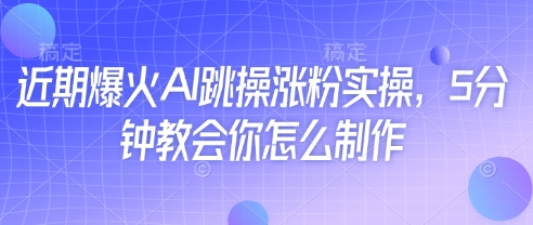 近期爆火AI跳操涨粉实操，5分钟教会你怎么制作-最全资源库