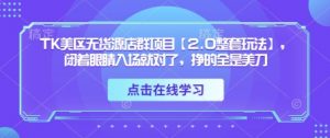 TK美区无货源店群项目【2.0整套玩法】，闭着眼睛入场就对了，挣的全是美刀-最全资源库
