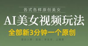 各类AI美女视频玩法，3分钟一个原创，当天可变现-最全资源库