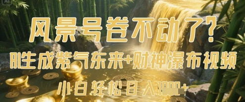 风景号卷不动了?AI一键生成紫气东来+财神瀑布视频,小白轻松日入数张-最全资源库
