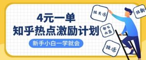 知乎热点激励计划，4元一单，拉新，拉失活，拉活，统统有收益，小白一学就会-最全资源库