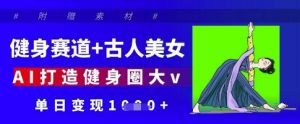 健身赛道+古人美女，AI打造健身圈大v，单日变现多张-最全资源库