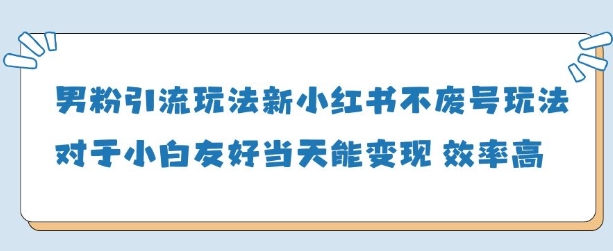 男粉引流玩法(新)，玩法友好做的好当天就能变现-最全资源库