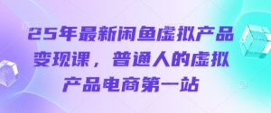 25年最新闲鱼虚拟产品变现课,普通人的虚拟产品电商第一站-最全资源库