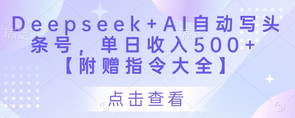 Deepseek+AI自动写头条号,单日收入500+ 【附赠指令大全】-最全资源库