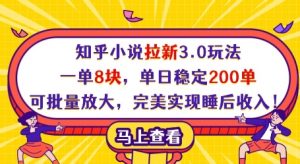 知乎小说拉新3.0玩法，一单8块，单日稳定200单，可批量放大，完美实现睡后收入!-最全资源库