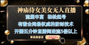神庙侍女美女无人直播,轻松起号,有着全网最权威的防封技术,单场撸音浪1k+-最全资源库