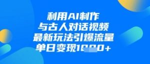 利用AI制作与古人对话的视频,最新玩法引爆流量,单日变现1k-最全资源库