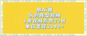 用Ai做队列阵型视频，1条视频点赞22W，单日变现多张-最全资源库