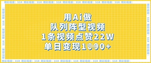 用Ai做队列阵型视频，1条视频点赞22W，单日变现多张-最全资源库