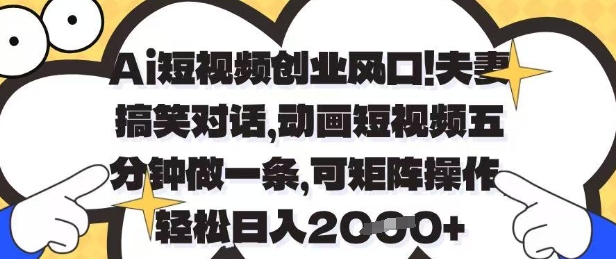 Ai短视频创业风口，夫妻搞笑对话，动画短视频五分钟做一条，可矩阵操作，轻松日入1k+【揭秘】-最全资源库
