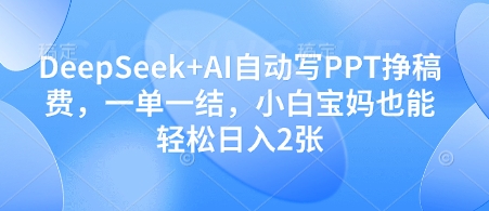 DeepSeek+AI自动写PPT挣稿费,一单一结,小白宝妈也能轻松日入2张-最全资源库