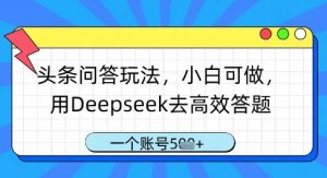 头条问答玩法,小白可做,用Deepseek去高效答题,一个账号几张-最全资源库