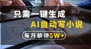 只需一键生成,AI自动写小说,实现躺着也能写作,每月收益过1w【揭秘】-最全资源库