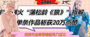 爆火“蒲松龄《狼》”实战拆解,仅6条作品涨粉24W,单条作品收获20W点赞,找对方法轻松起号月入过W-最全资源库