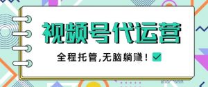视频号代运营，团队托管计划，简单操作不限时间地点，一部手机单月轻松变现5k【揭秘】-最全资源库