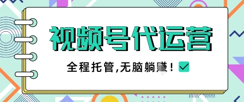 视频号代运营,团队托管计划,简单操作不限时间地点,一部手机单月轻松变现5k【揭秘】-最全资源库