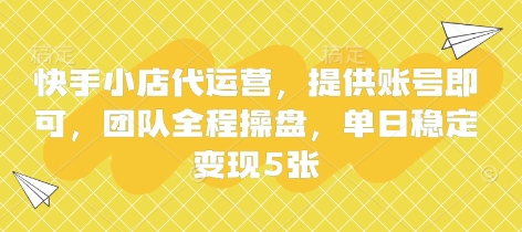 快手小店代运营，提供账号即可，团队全程操盘，单日稳定变现5张【揭秘】-最全资源库