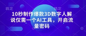 10秒制作爆款3D数字人解说仅需一个AI工具，开启流量密码-最全资源库