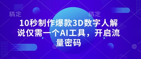 10秒制作爆款3D数字人解说仅需一个AI工具，开启流量密码-最全资源库