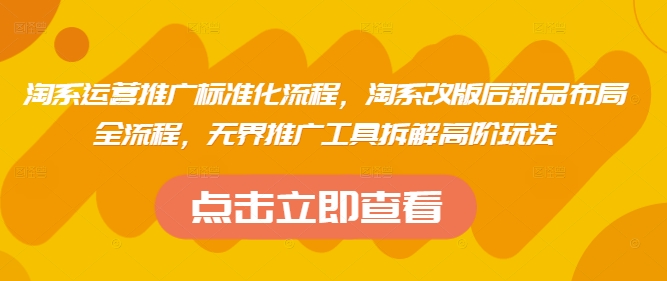 淘系运营推广标准化流程,淘系改版后新品布局全流程,无界推广工具拆解高阶玩法-最全资源库