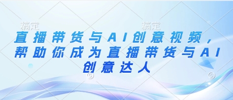 直播带货与AI创意视频,帮助你成为直播带货与AI创意达人-最全资源库