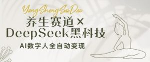 养生赛道+DeepSeek黑科技：AI数字人全自动变现，小白也能月入过W-最全资源库