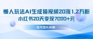 懒人玩法AI生成猫咪图片视频,20涨1.2W万粉,小红书商单20天变现7k-最全资源库