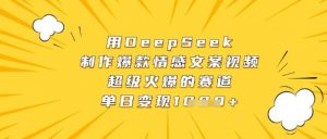 用DeepSeek制作爆款情感文案视频，超级火爆的赛道，单日变现数张-最全资源库