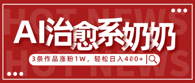 AI治愈系老奶奶情感赛道，3条作品涨粉1W+，小白轻松日入4张+-最全资源库