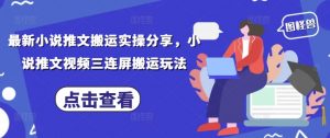 最新小说推文搬运实操分享，小说推文视频三连屏搬运玩法-最全资源库