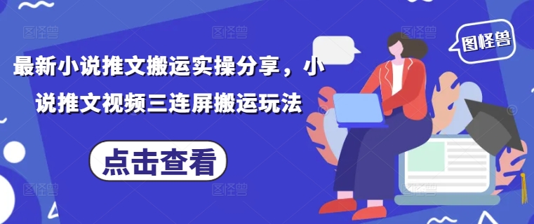 最新小说推文搬运实操分享，小说推文视频三连屏搬运玩法-最全资源库