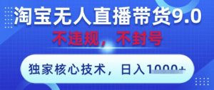 淘宝无人直播带货9.0 ，独家核心技术，不违规，不封号，操作简单，当天开播，当天见收益，日入数张【揭秘】-最全资源库