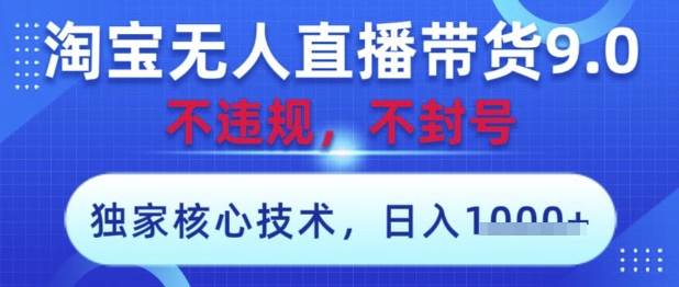 淘宝无人直播带货9.0 ，独家核心技术，不违规，不封号，操作简单，当天开播，当天见收益，日入数张【揭秘】-最全资源库
