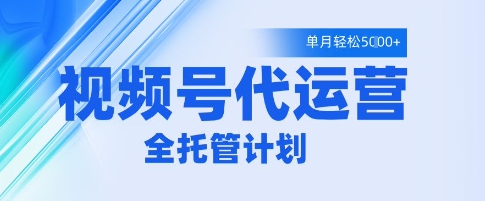 视频号代运营2.0,全程托管招募,单月轻松变现5k【揭秘】-最全资源库