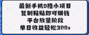 最新手机0撸小项目，复制粘贴即可挣钱，平台放量阶段，单日收益轻松3张+【揭秘】-最全资源库