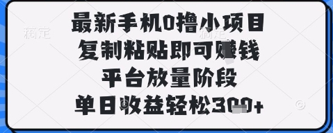 最新手机0撸小项目,复制粘贴即可挣钱,平台放量阶段,单日收益轻松3张+【揭秘】-最全资源库