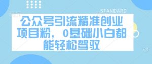公众号引流精准创业项目粉，0基础小白都能轻松驾驭-最全资源库