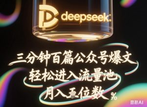 deepseek+飞书三分钟百条公众号爆文,批量起号,轻松进入流量池,稳定月入1W+-最全资源库