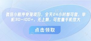 微信小程序变现项目，全天24小时都可做，单机30-100+，无上限，可批量手机放大-最全资源库