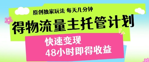 得物流量主托管计划,原创独家玩法,每天几分钟,快速变现,48小时即得收益【揭秘】-最全资源库