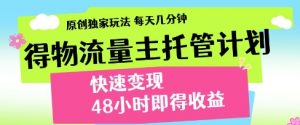 得物流量主托管计划,原创独家玩法,每天几分钟,快速变现,48小时即得收益【揭秘】-最全资源库