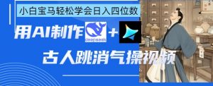 AI古人跳消气操视频制作，deepseek+即梦，小白宝马轻松学会日入四位数-最全资源库